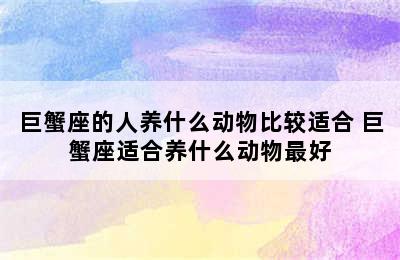 巨蟹座的人养什么动物比较适合 巨蟹座适合养什么动物最好